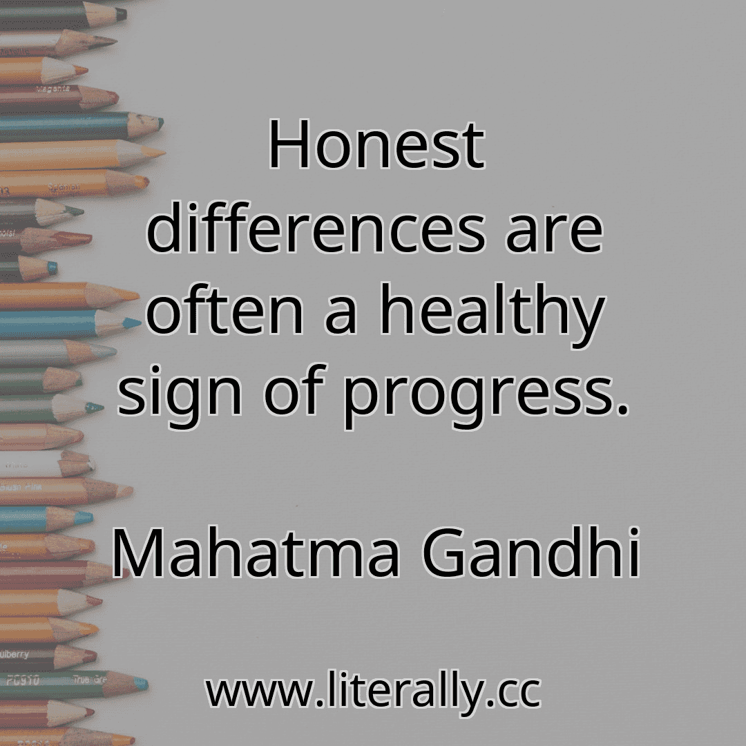 Honest differences are often a healthy sign of progress.
Mahatma Gandhi
