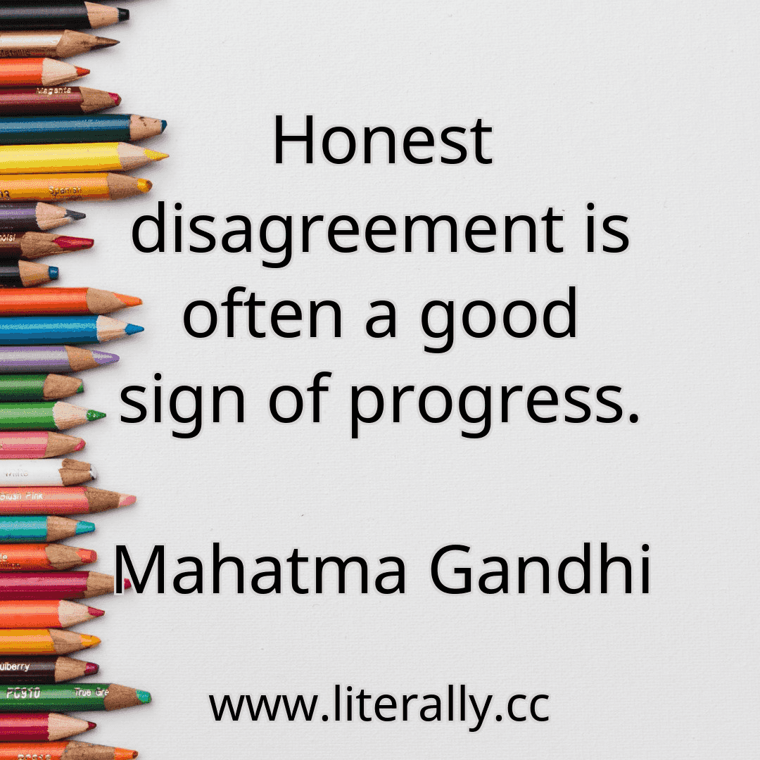 Honest disagreement is often a good sign of progress.
Mahatma Gandhi
