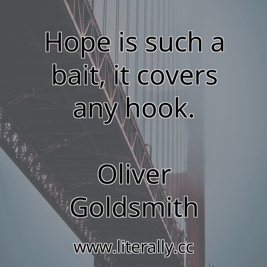 Hope is such a bait, it covers any hook.
Oliver Goldsmith
