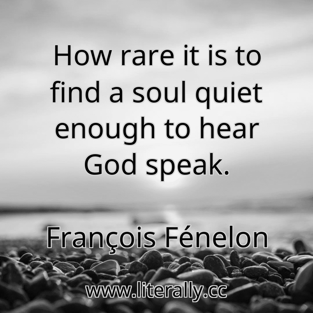 How rare it is to find a soul quiet enough to hear God speak.
François Fénelon
