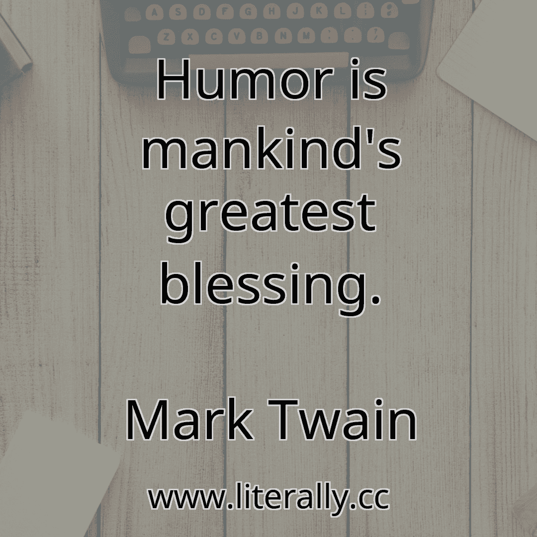 Humor is mankind's greatest blessing.
Mark Twain
