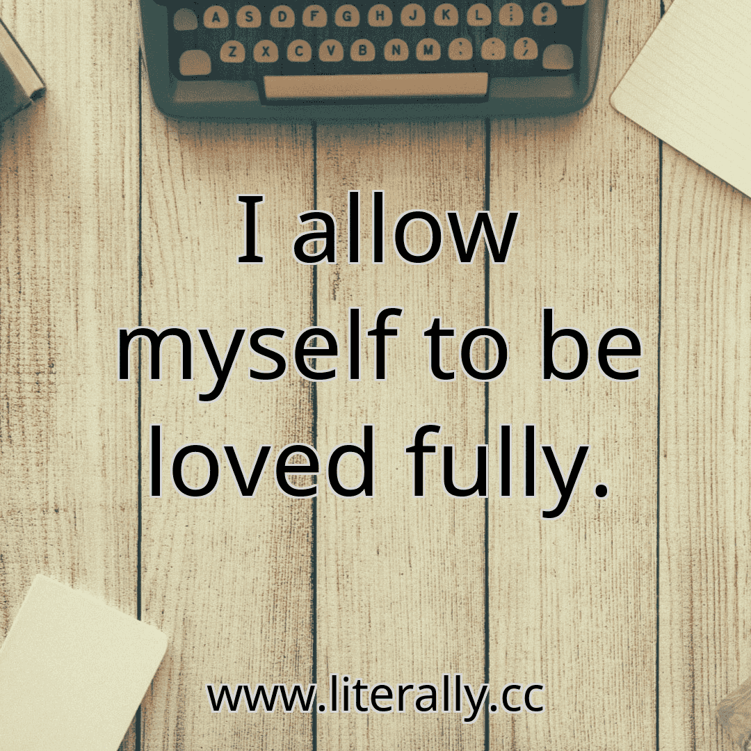 I allow myself to be loved fully.
