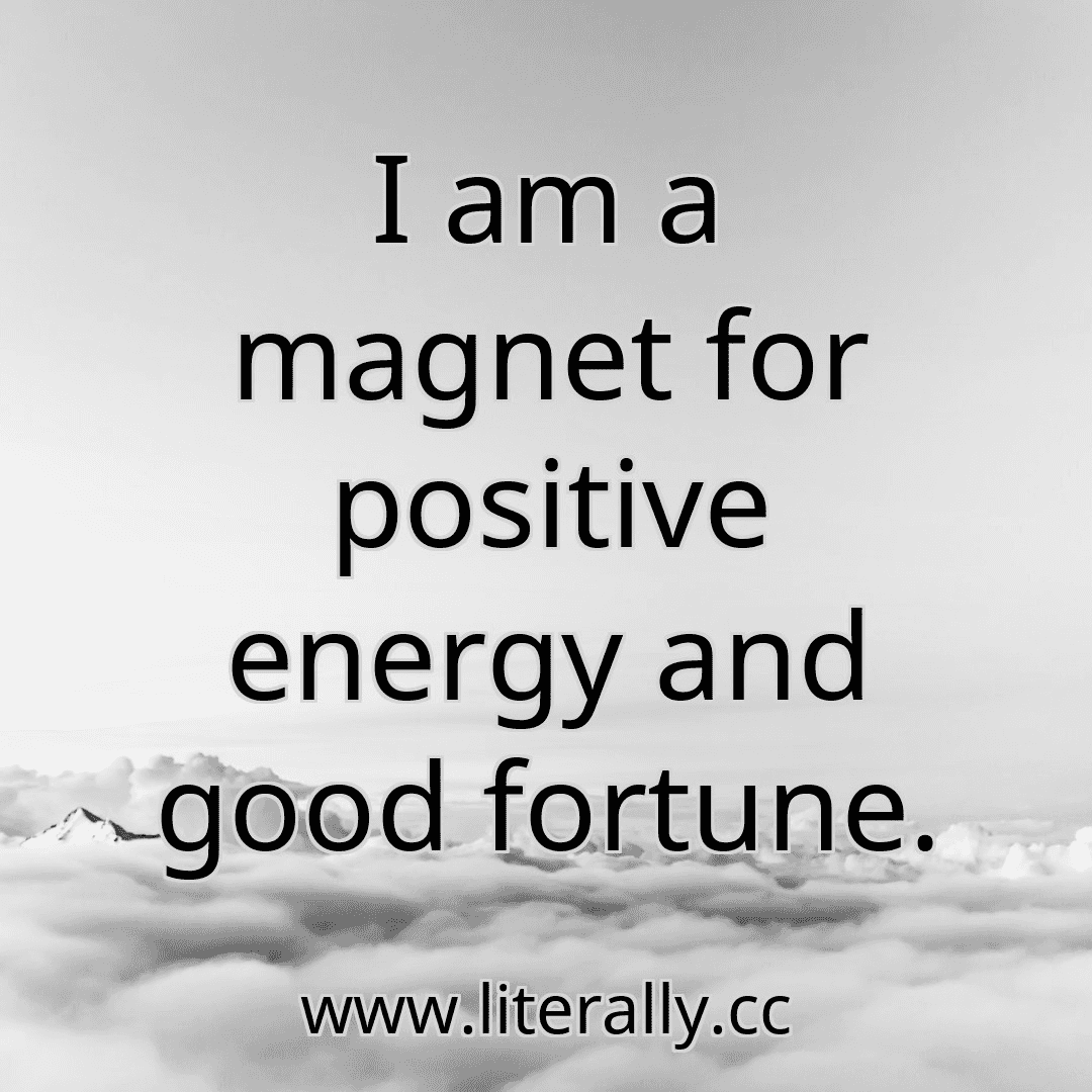 I am a magnet for positive energy and good fortune.
