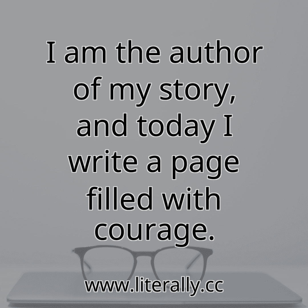 I am the author of my story, and today I write a page filled with courage.
