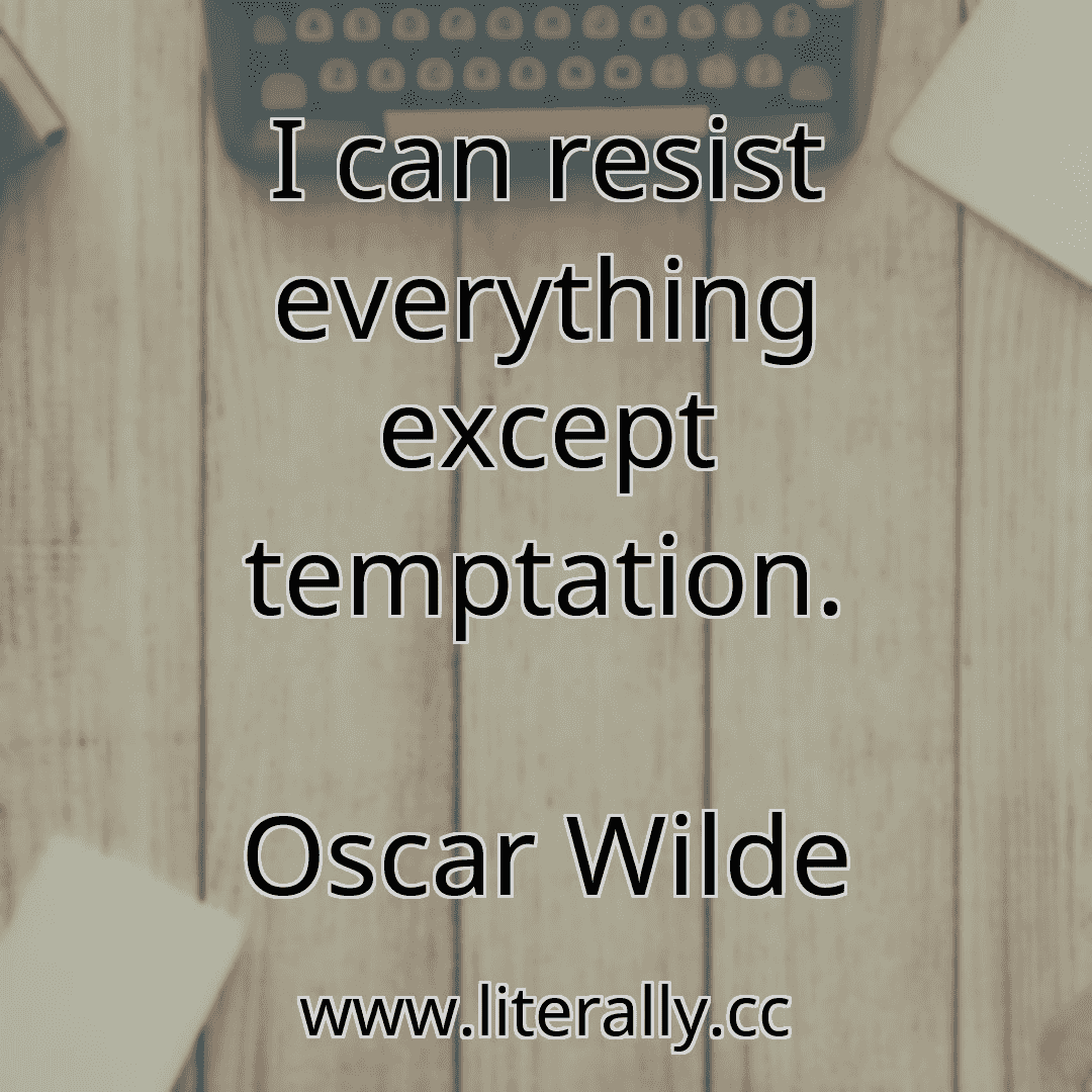 I can resist everything except temptation.
Oscar Wilde
