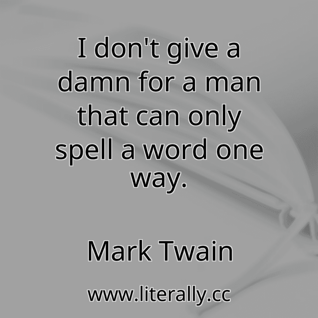 I don't give a damn for a man that can only spell a word one way.
Mark Twain

