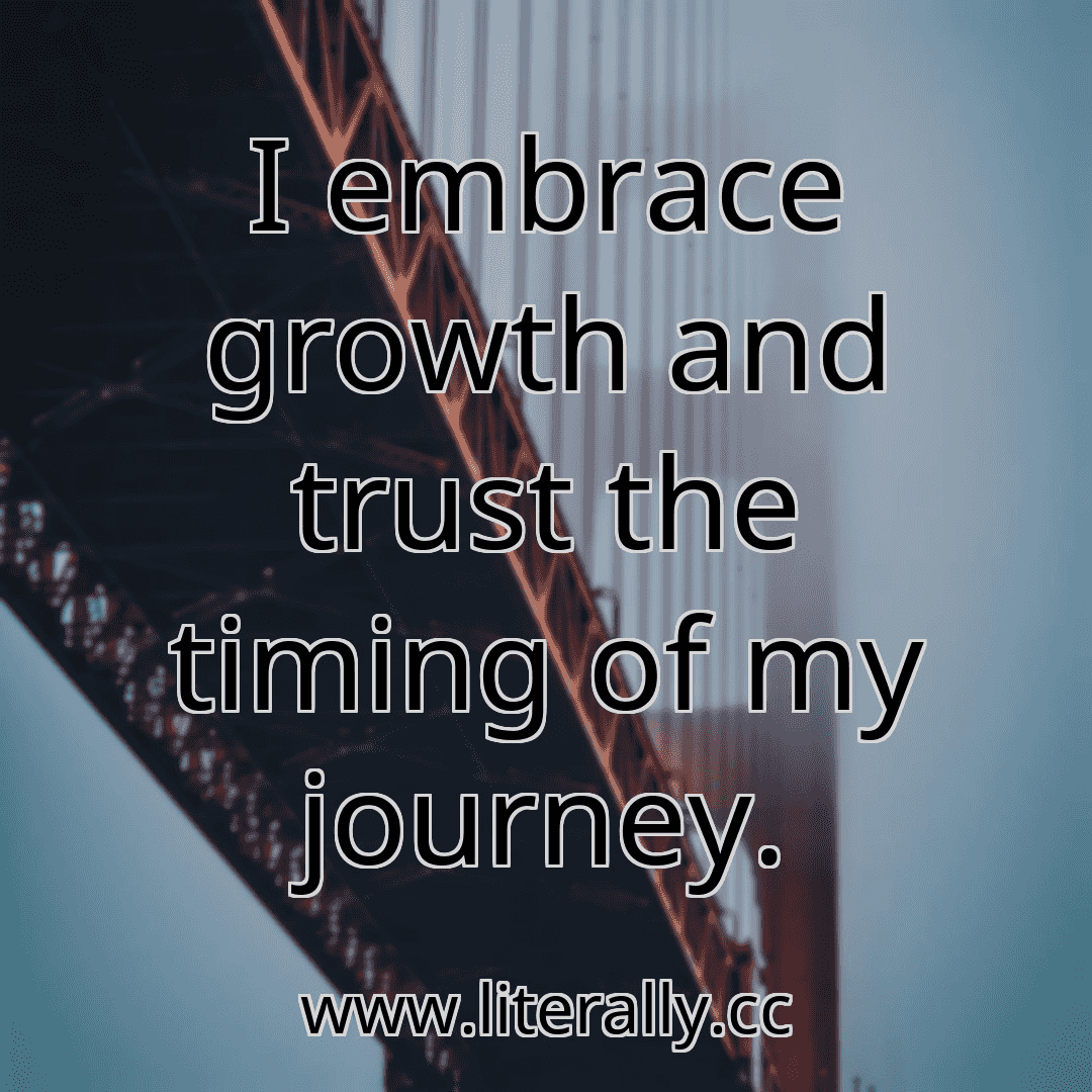 I embrace growth and trust the timing of my journey.
