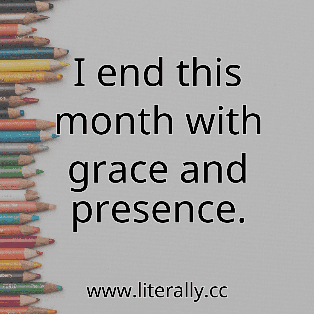 I end this month with grace and presence.
