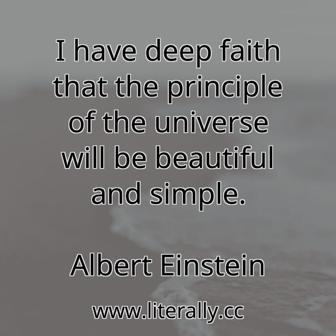 I have deep faith that the principle of the universe will be beautiful and simple.
Albert Einstein
