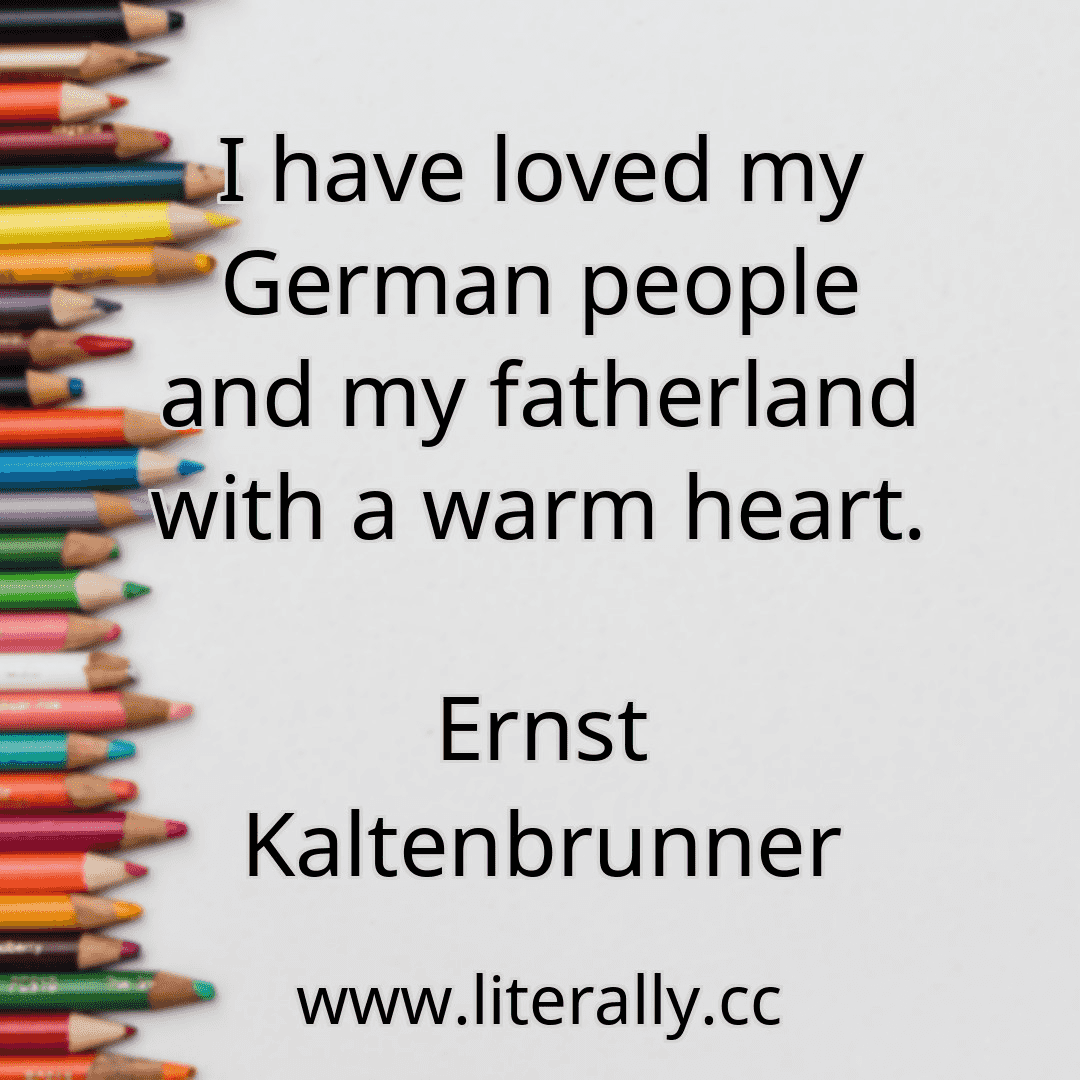 I have loved my German people and my fatherland with a warm heart.
Ernst Kaltenbrunner
