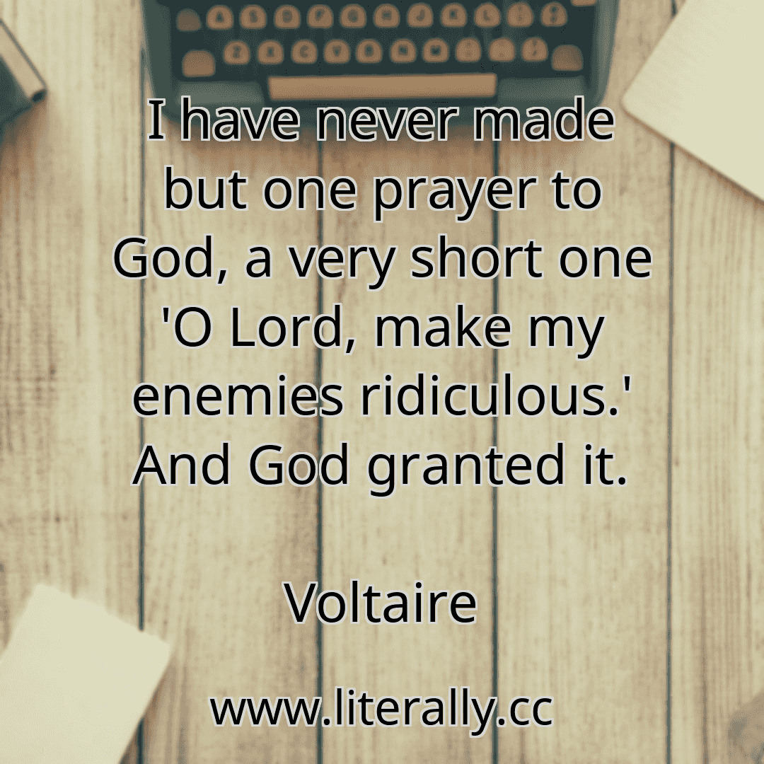 I have never made but one prayer to God, a very short one 'O Lord, make my enemies ridiculous.' And God granted it.
Voltaire
