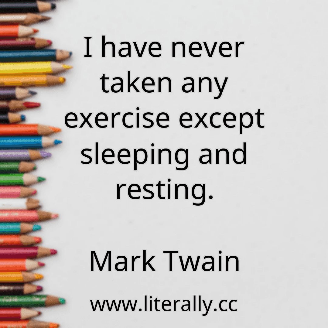 I have never taken any exercise except sleeping and resting.
Mark Twain
