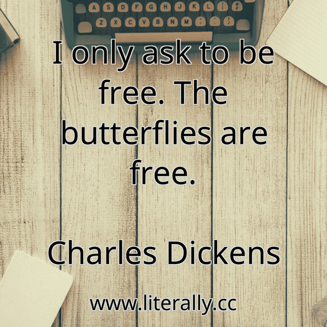 I only ask to be free. The butterflies are free.
Charles Dickens
