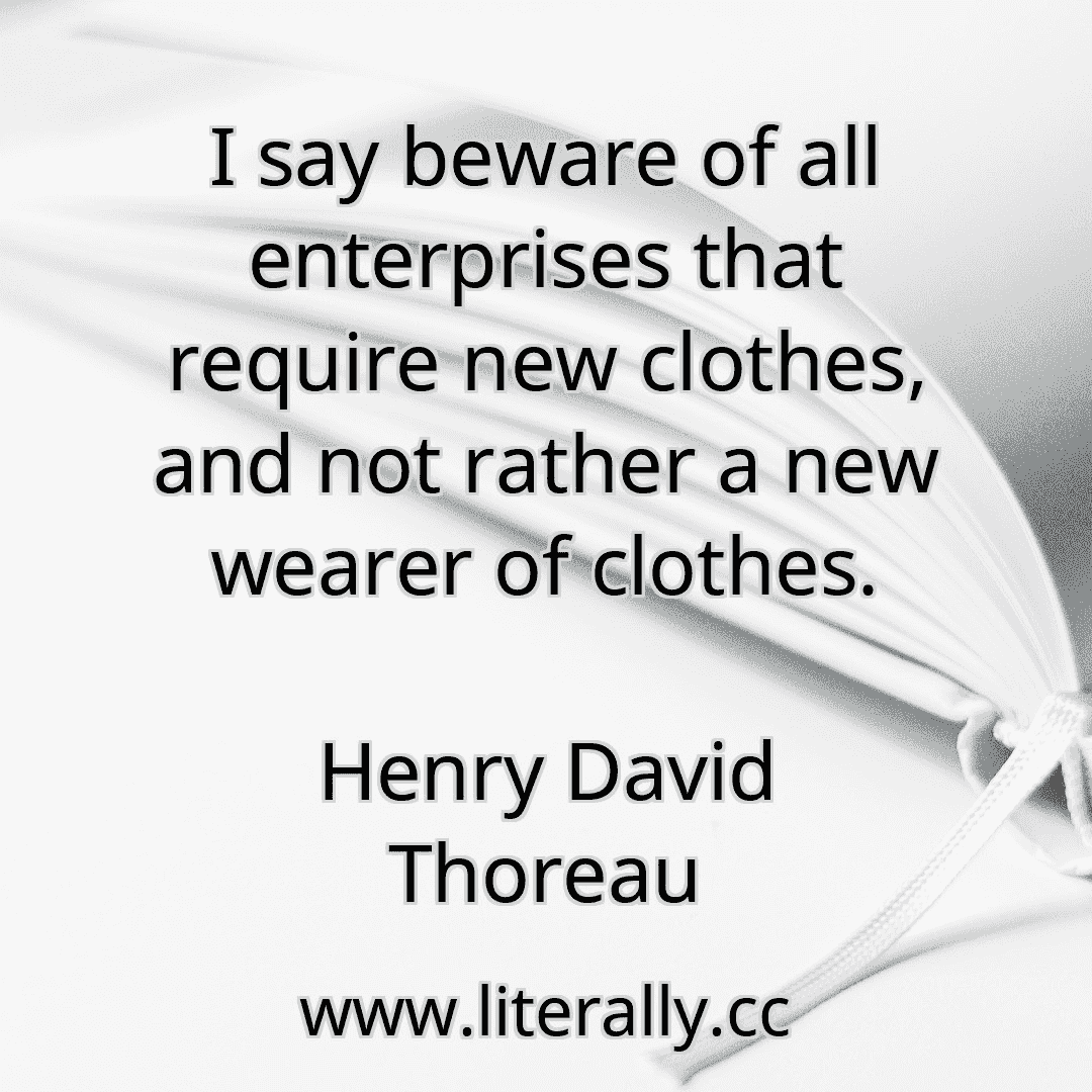 I say beware of all enterprises that require new clothes, and not rather a new wearer of clothes.
Henry David Thoreau
