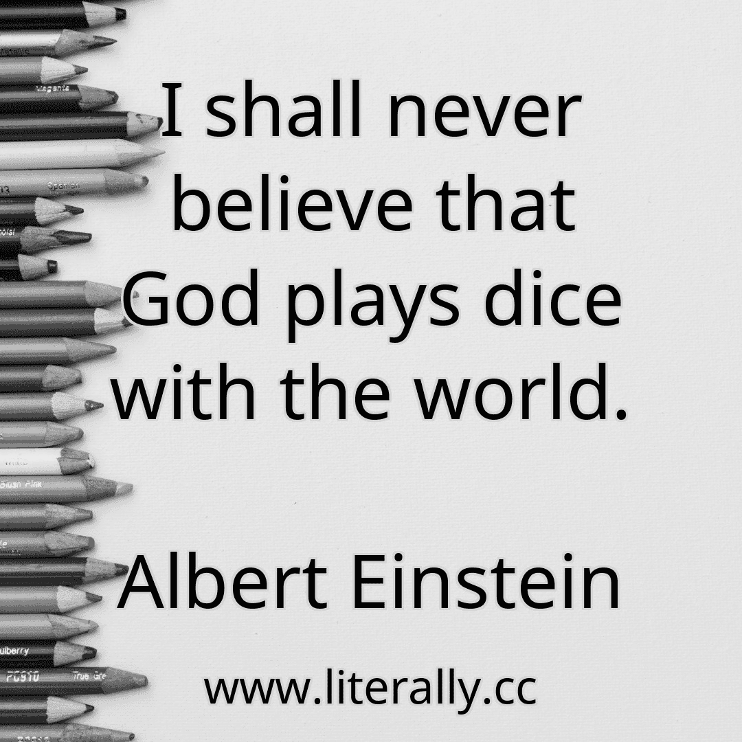 I shall never believe that God plays dice with the world.
Albert Einstein
