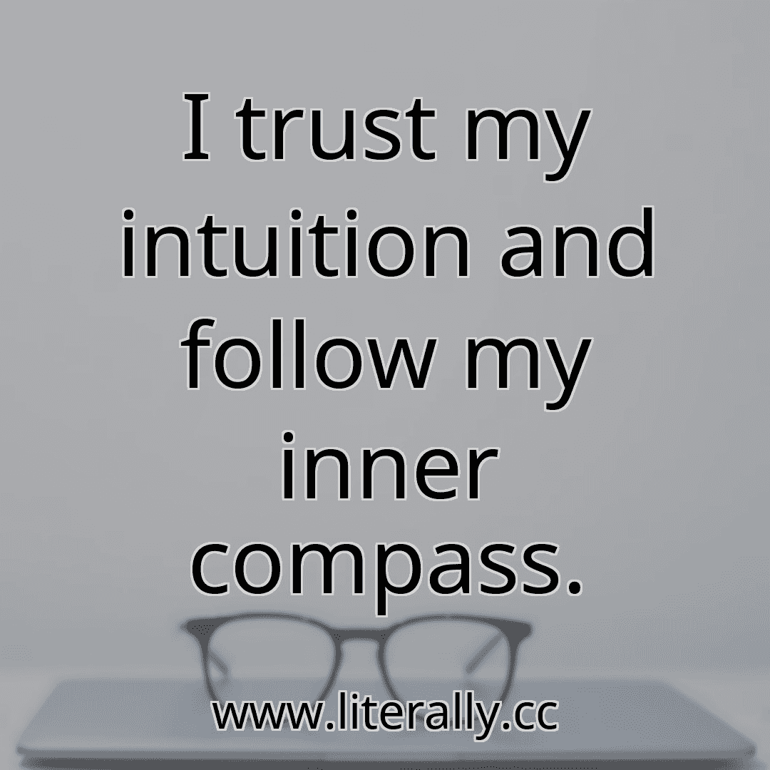 I trust my intuition and follow my inner compass.
