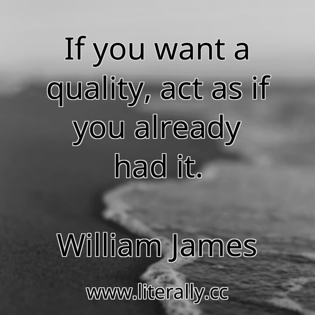 If you want a quality, act as if you already had it.
William James
