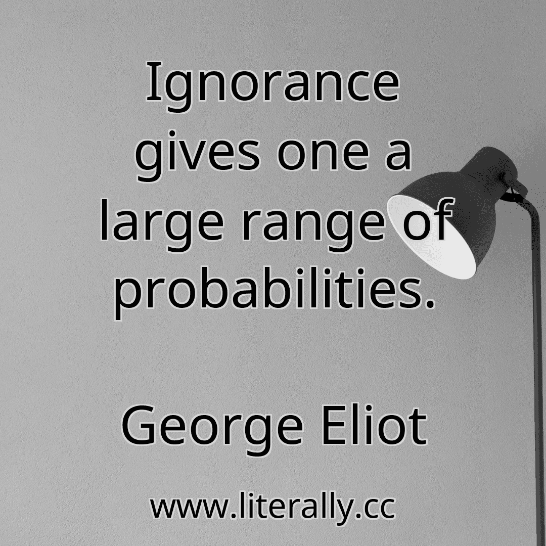 Ignorance gives one a large range of probabilities.
George Eliot
