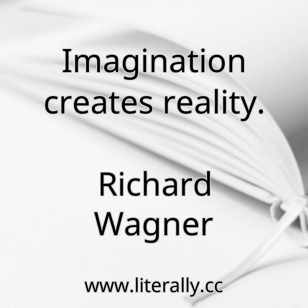 Imagination creates reality.
Richard Wagner
