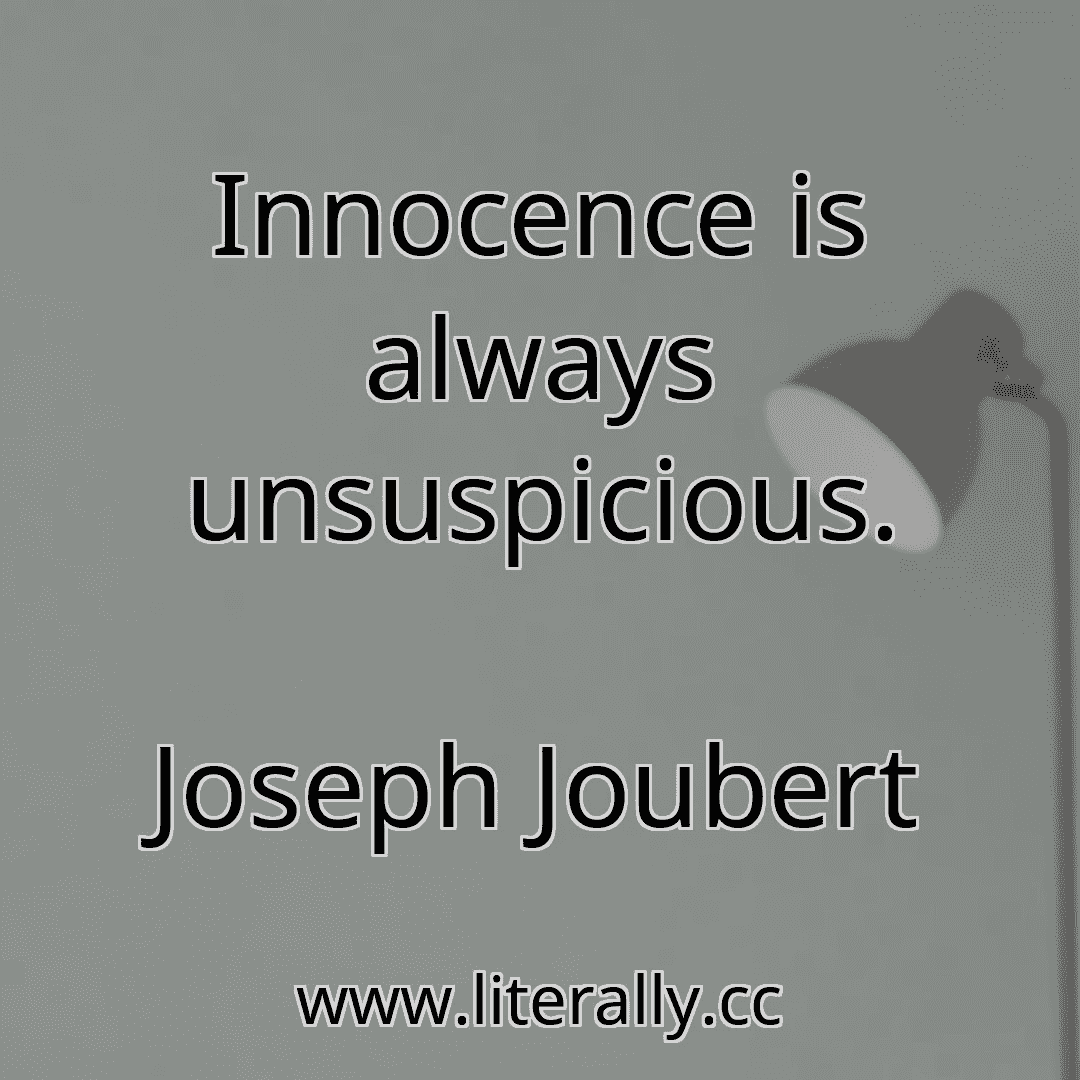 Innocence is always unsuspicious.
Joseph Joubert
