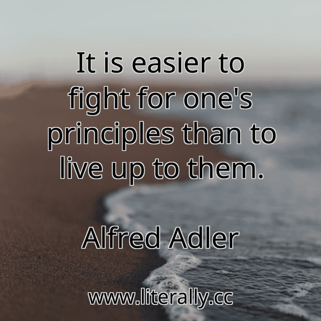 It is easier to fight for one's principles than to live up to them.
Alfred Adler
