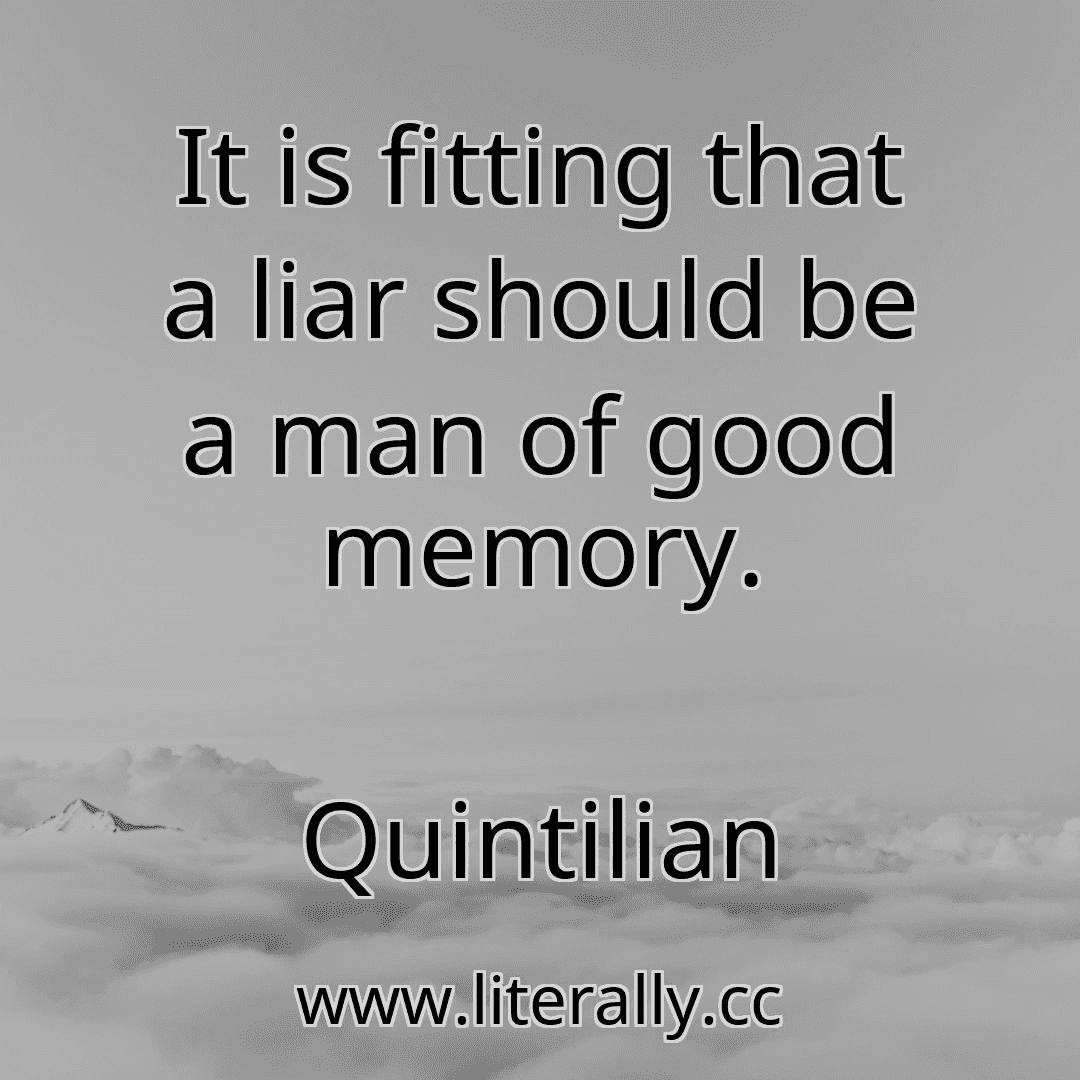 It is fitting that a liar should be a man of good memory.
Quintilian
