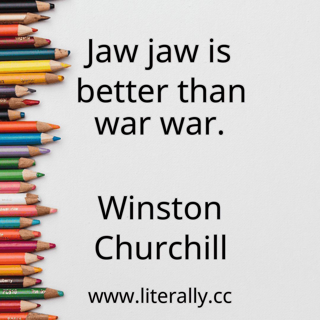 Jaw jaw is better than war war.
Winston Churchill
