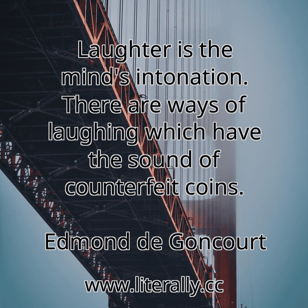 Laughter is the mind's intonation. There are ways of laughing which have the sound of counterfeit coins.
Edmond de Goncourt
