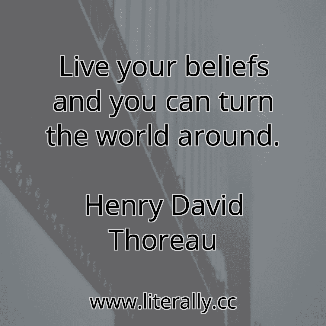 Live your beliefs and you can turn the world around.
Henry David Thoreau
