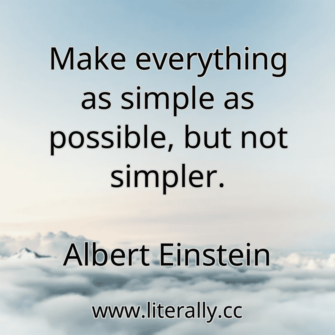 Make everything as simple as possible, but not simpler.
Albert Einstein
