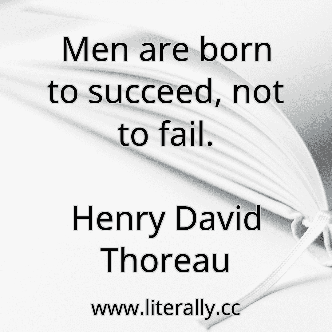 Men are born to succeed, not to fail.
Henry David Thoreau
