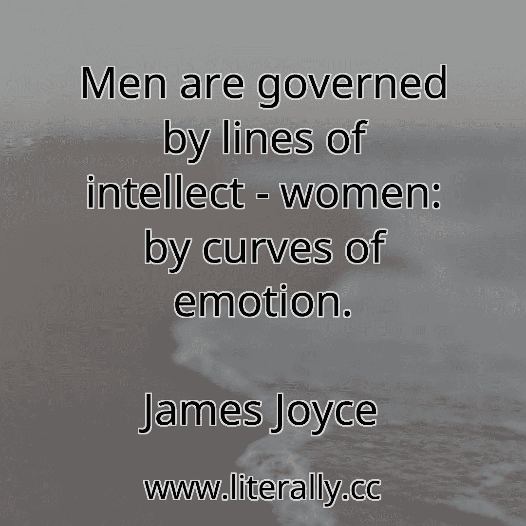 Men are governed by lines of intellect - women: by curves of emotion.
James Joyce
