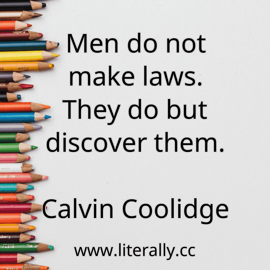 Men do not make laws. They do but discover them.
Calvin Coolidge
