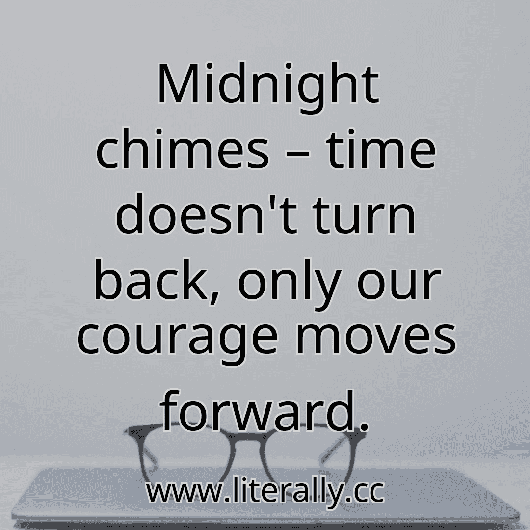 Midnight chimes – time doesn't turn back, only our courage moves forward.
