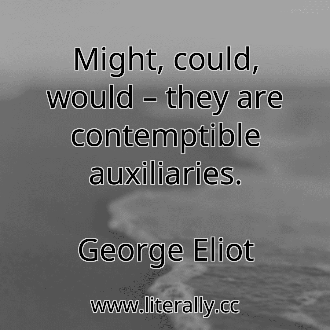 Might, could, would – they are contemptible auxiliaries.
George Eliot
