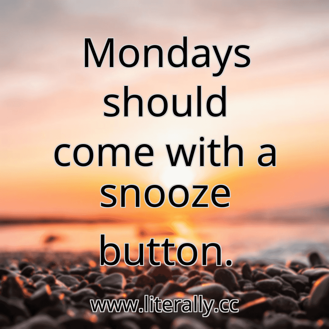 Mondays should come with a snooze button.

