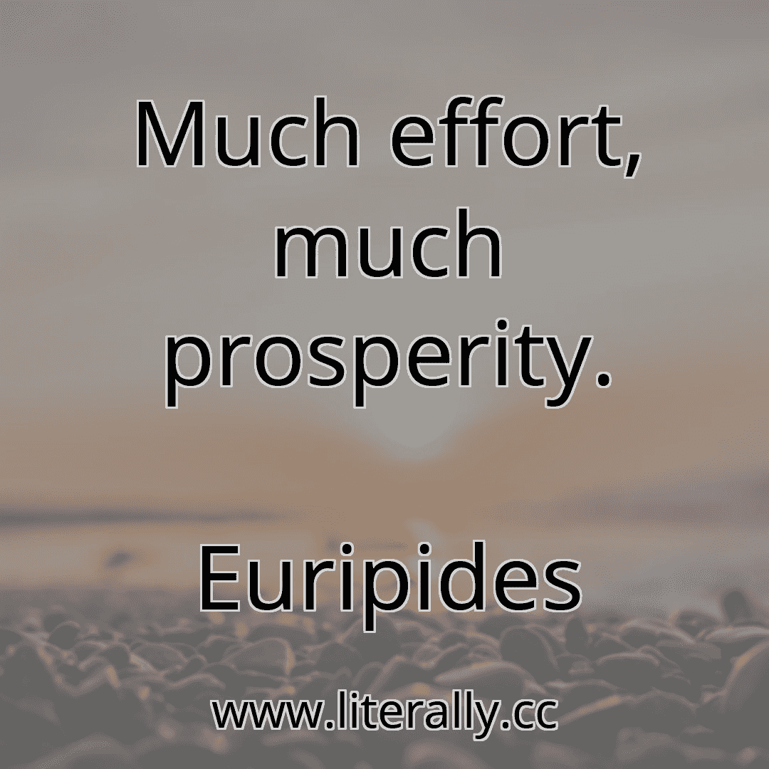 Much effort, much prosperity.
Euripides
