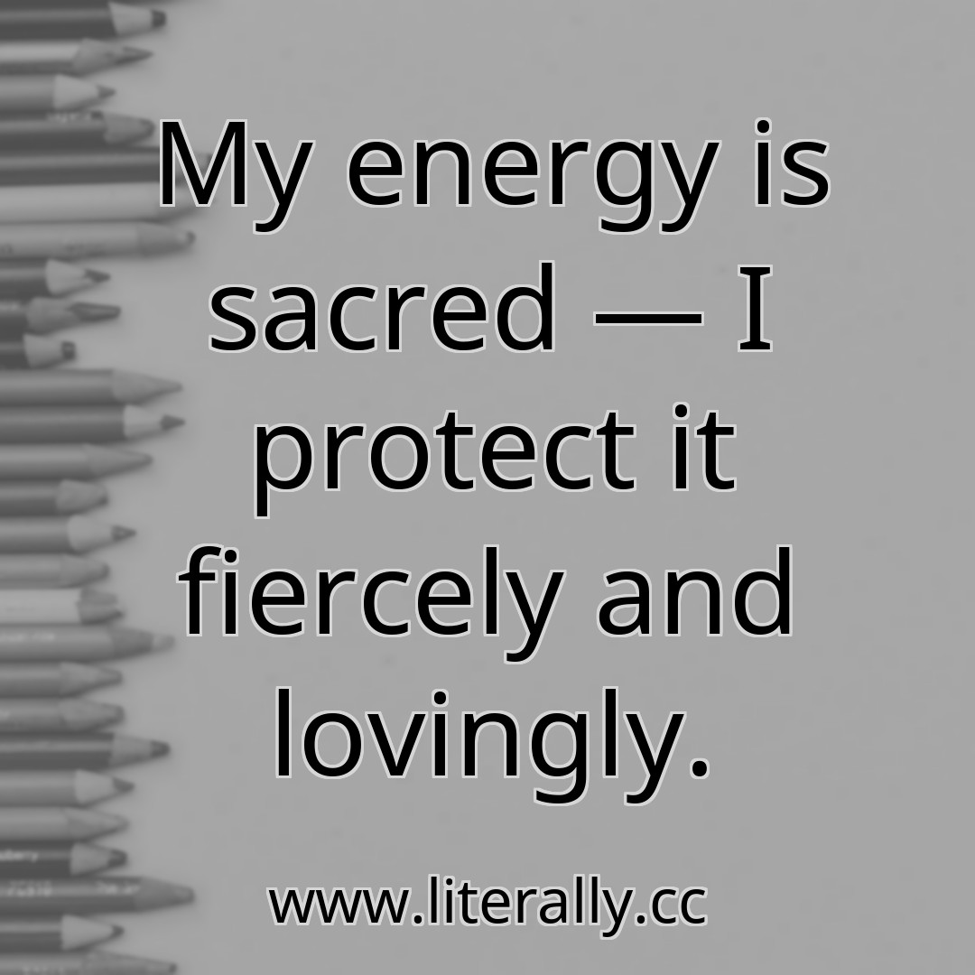 My energy is sacred — I protect it fiercely and lovingly.
