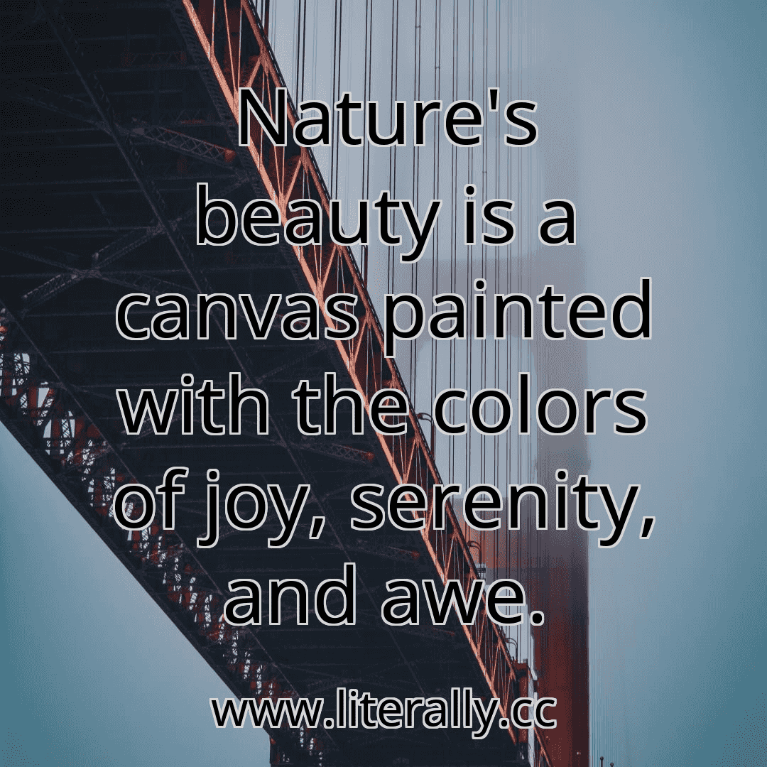 Nature's beauty is a canvas painted with the colors of joy, serenity, and awe.
