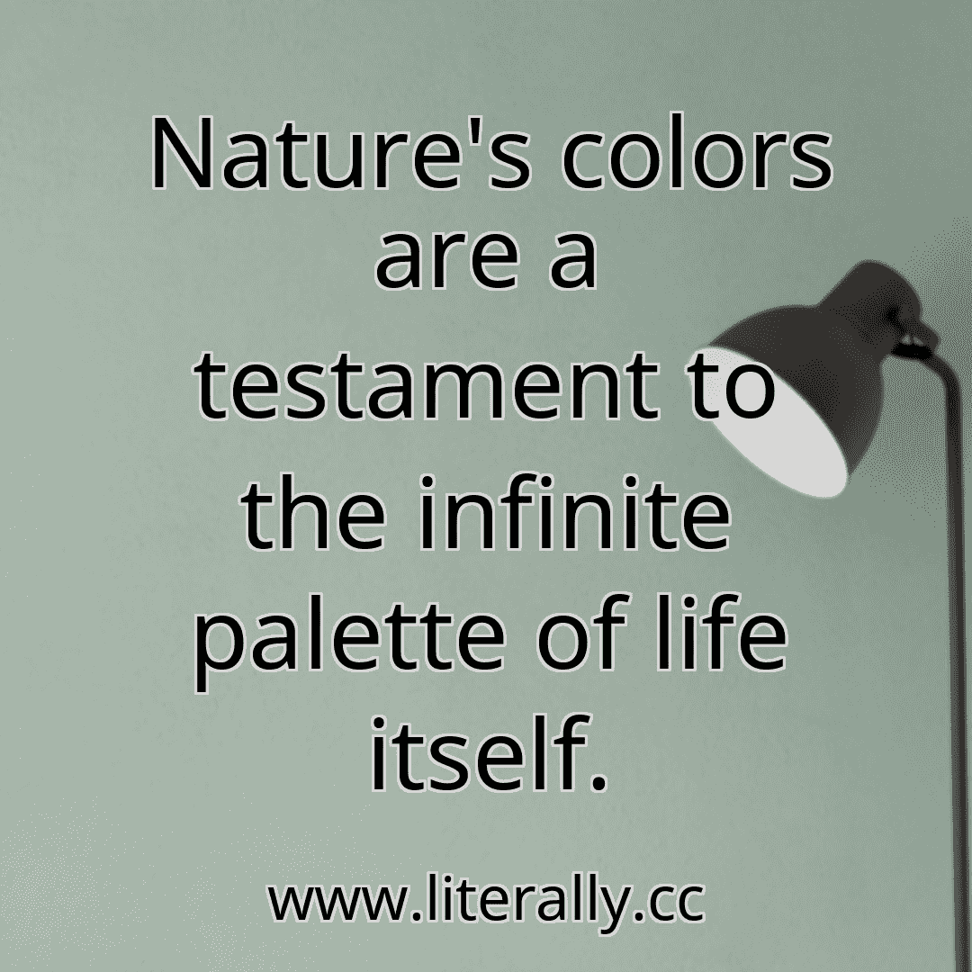 Nature's colors are a testament to the infinite palette of life itself.
