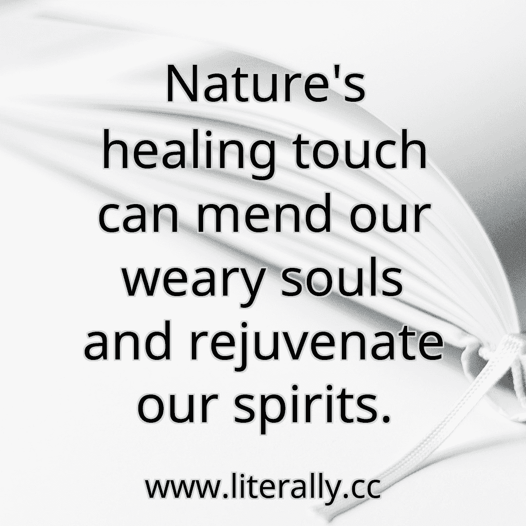 Nature's healing touch can mend our weary souls and rejuvenate our spirits.
