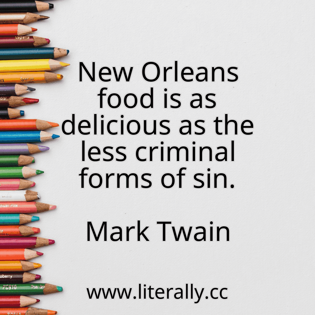 New Orleans food is as delicious as the less criminal forms of sin.
Mark Twain
