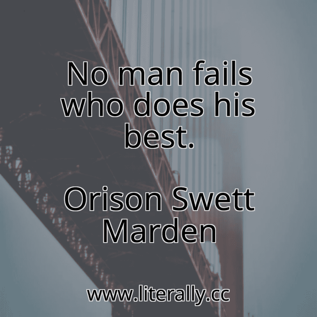 No man fails who does his best.
Orison Swett Marden
