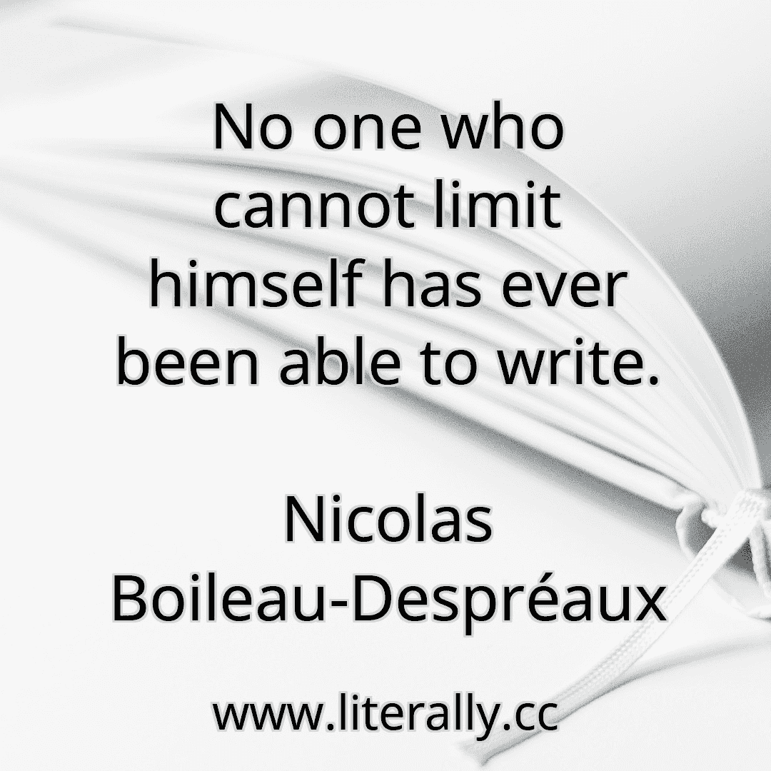 No one who cannot limit himself has ever been able to write.
Nicolas Boileau-Despréaux

