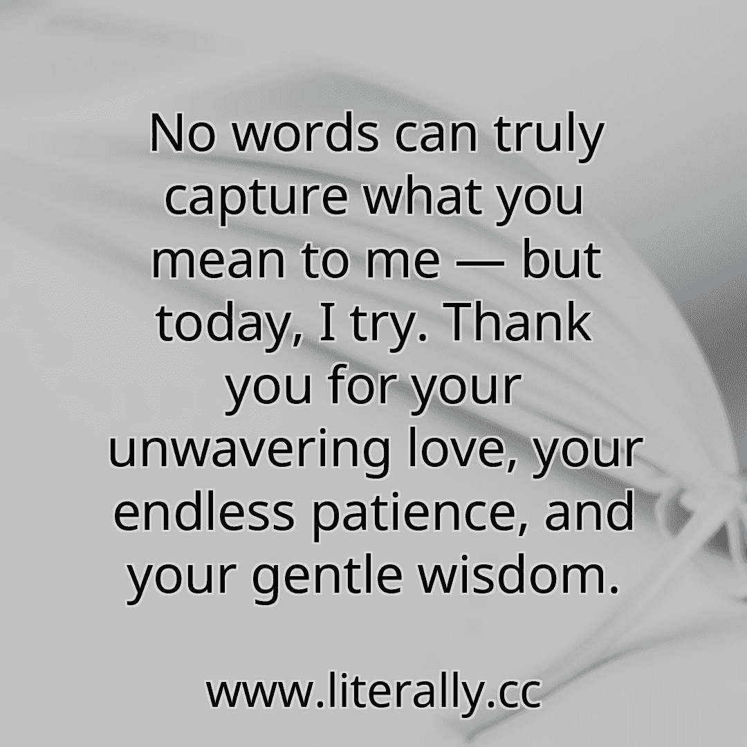 No words can truly capture what you mean to me — but today, I try. Thank you for your unwavering love, your endless patience, and your gentle wisdom.
