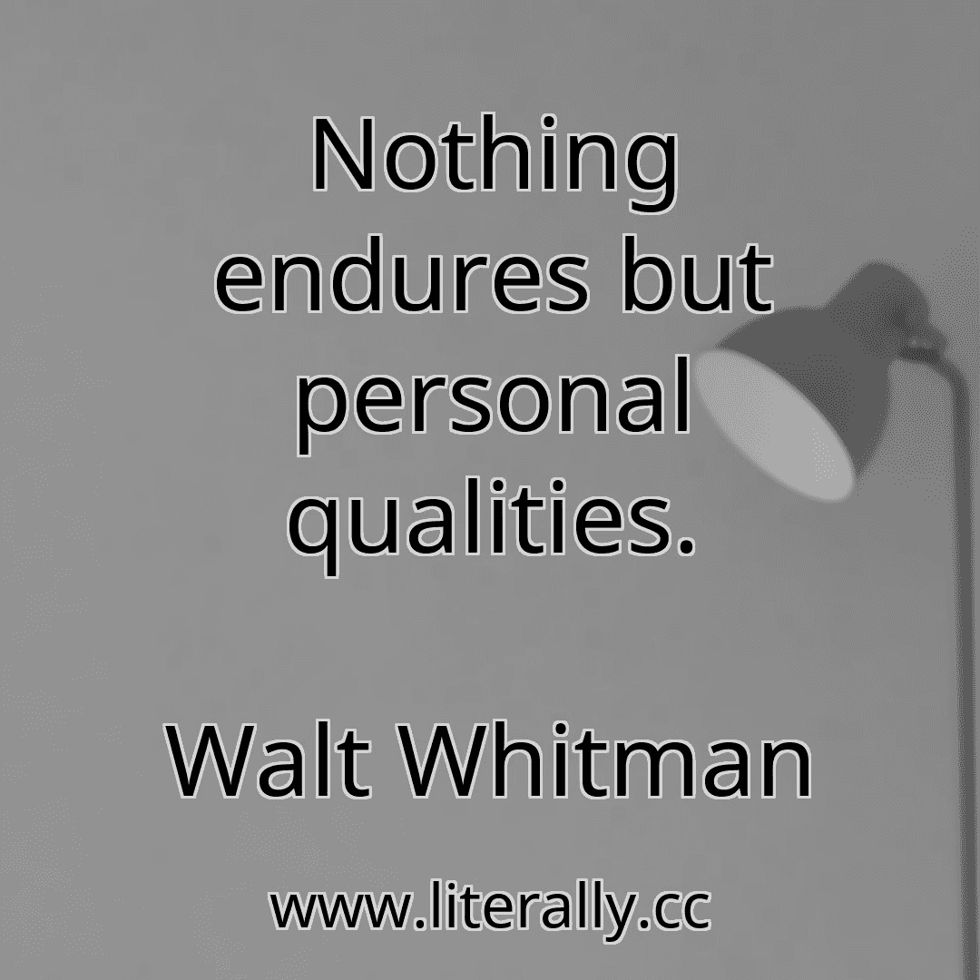 Nothing endures but personal qualities.
Walt Whitman
