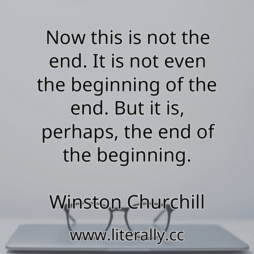 Now this is not the end. It is not even the beginning of the end. But it is, perhaps, the end of the beginning.
Winston Churchill
