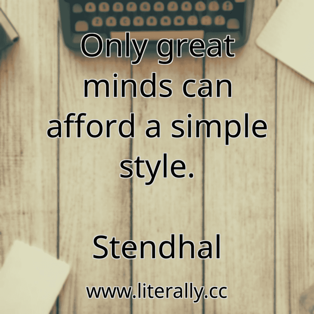 Only great minds can afford a simple style.
Stendhal

