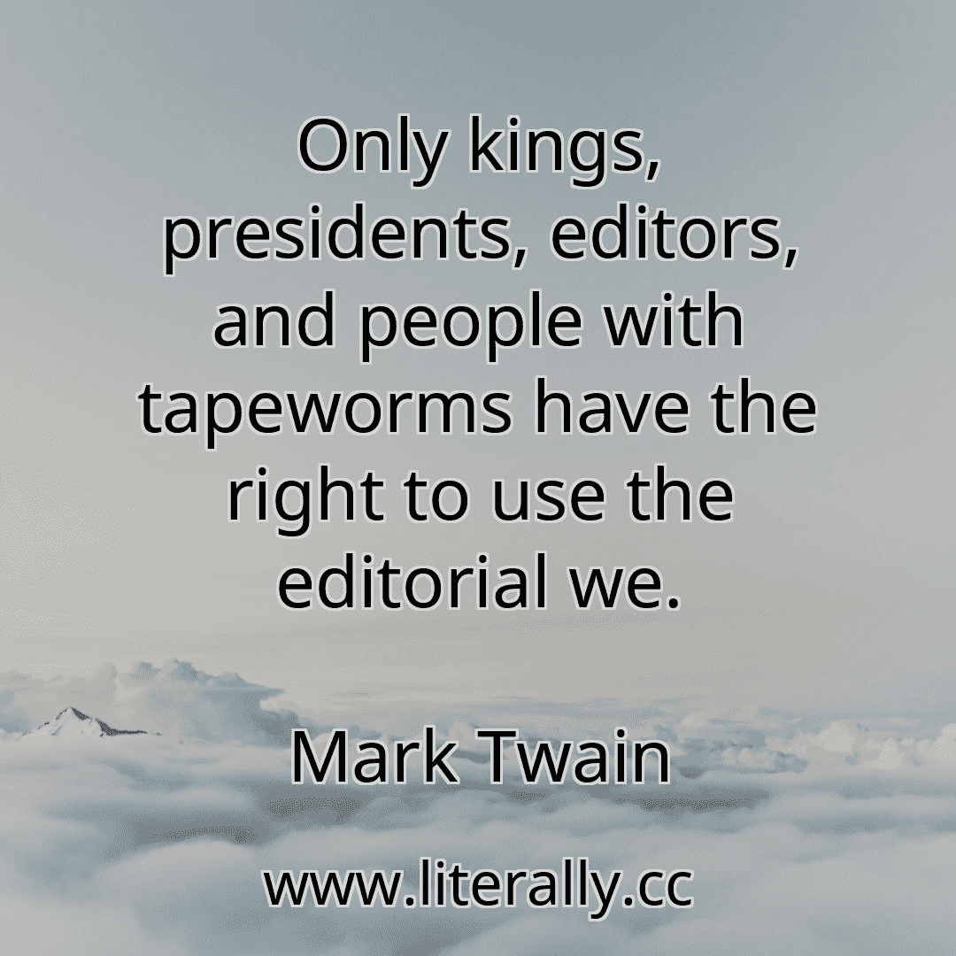 Only kings, presidents, editors, and people with tapeworms have the right to use the editorial we.
Mark Twain
