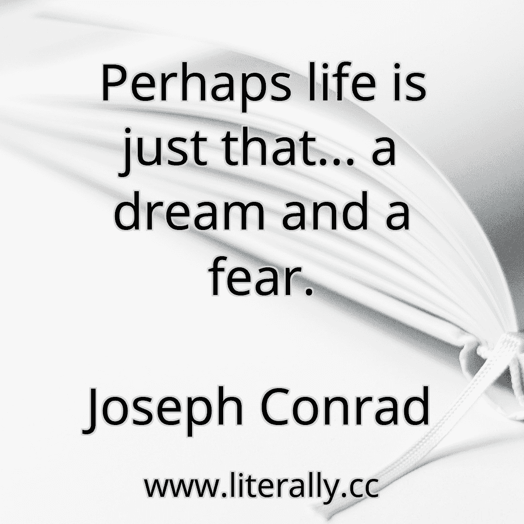 Perhaps life is just that... a dream and a fear.
Joseph Conrad
